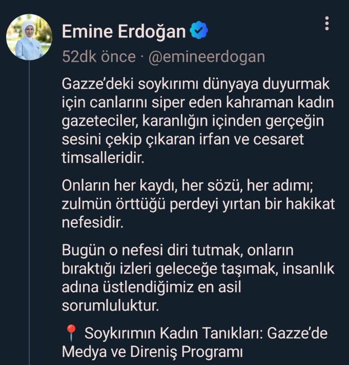 Emine Erdoğan: "Gazze’deki soykırımı dünyaya duyurmak için canlarını siper eden kahraman kadın gazeteciler, karanlığın içinden gerçeğin sesini çekip çıkaran irfan ve cesaret timsalleridir" 4 emine erdogan gazzedeki soykirimi dunyaya duyurmak icin canlarini siper eden kahraman kadin gazeteciler karanligin jsuyI6QI